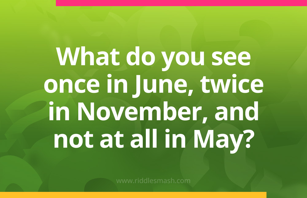 What do you see once in June, twice in November, and not at all in May?