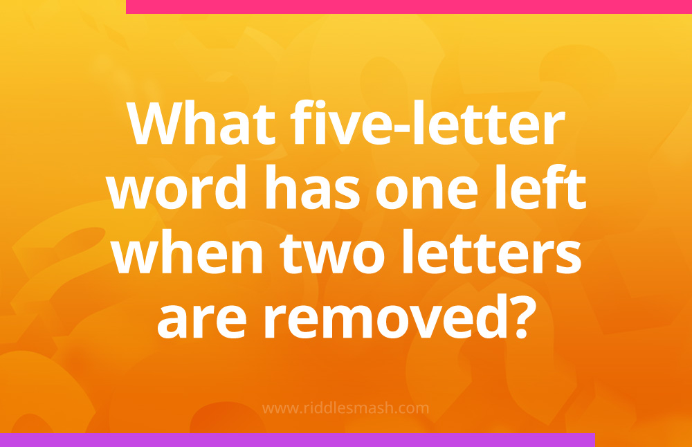 What five-letter word has one left when two letters are removed?