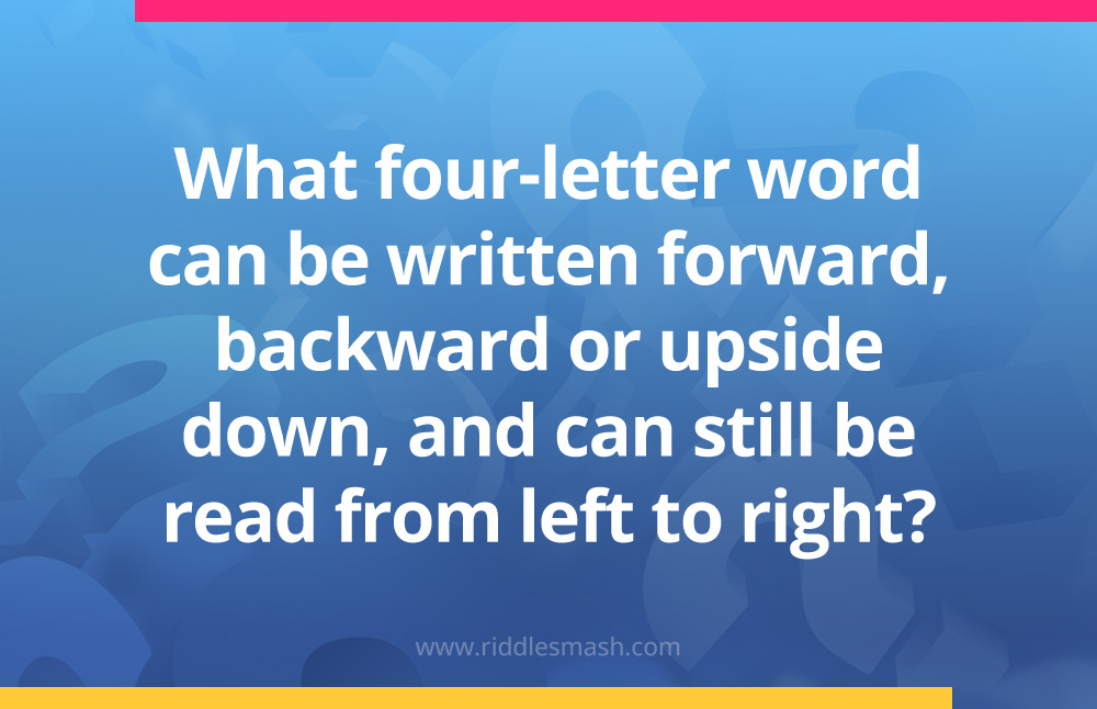 What four-letter word can be written forward, backward or upside down, and can still be read from left to right?