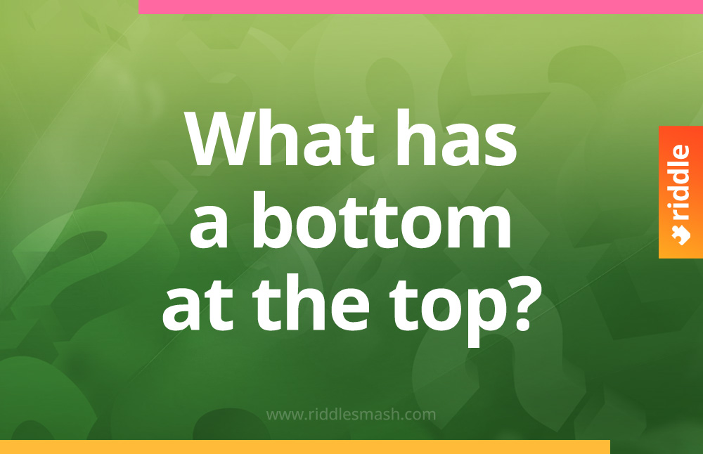 What has a bottom at the top? - Riddle