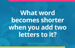 What word becomes shorter when you add two letters to it?