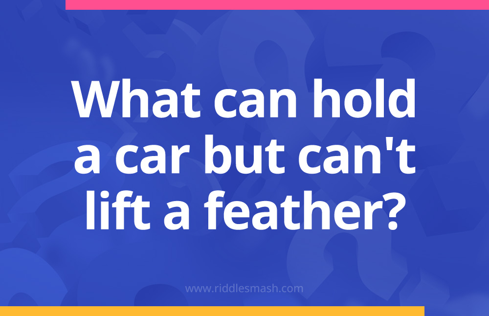 What can hold a car but can't lift a feather?