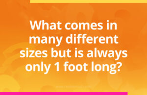 What comes in many different sizes but is always only 1 foot long?