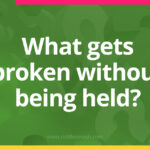 What gets broken without being held?