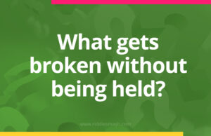 What gets broken without being held?