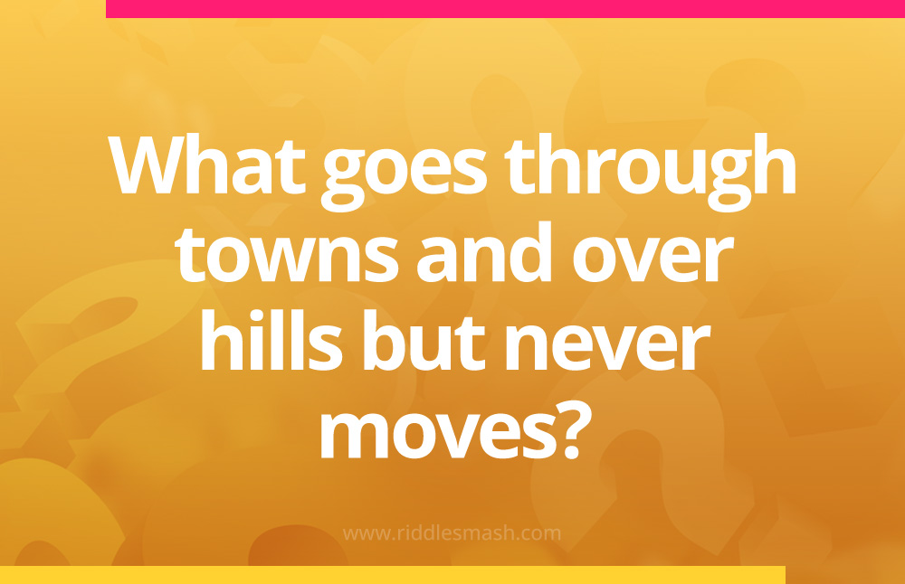 What goes through towns and over hills but never moves?