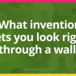 What invention lets you look right through a wall?​