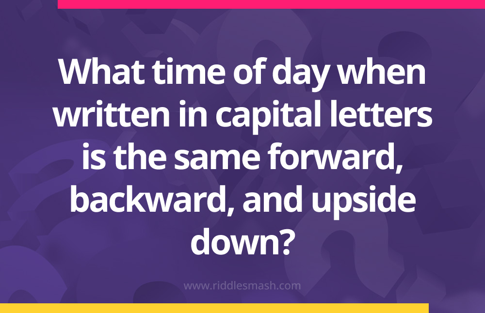 What time of day when written in capital letters is the same forward, backward, and upside down?