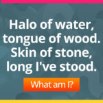 Halo of water, tongue of wood. Skin of stone, long I've stood. What am I?