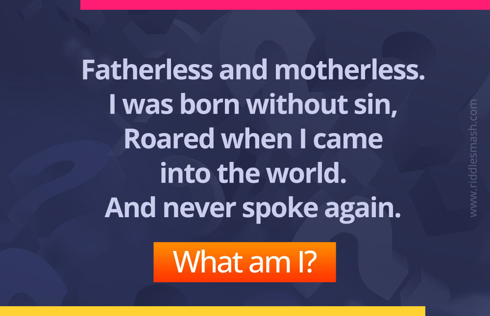 Fatherless and motherless. I was born without sin, Roared when came into the world. And never spoke again. What am I?