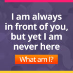 I am always in front of you, but yet I am never here​. What am I?