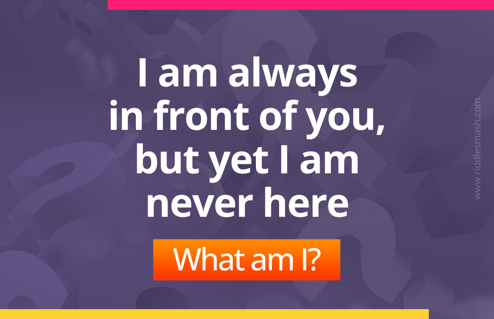 I am always in front of you, but yet I am never here​.