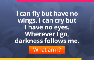 I can fly but have no wings. I can cry but I have no eyes. Wherever I go, darkness follows me. What am I?