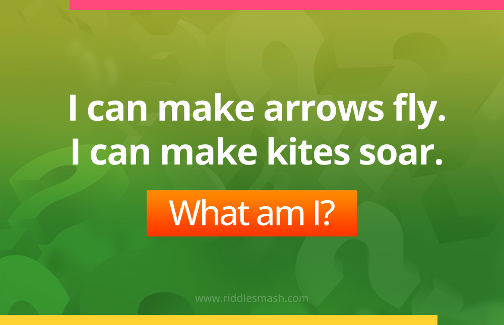 I can make arrows fly. I can make kites soar. What am I?