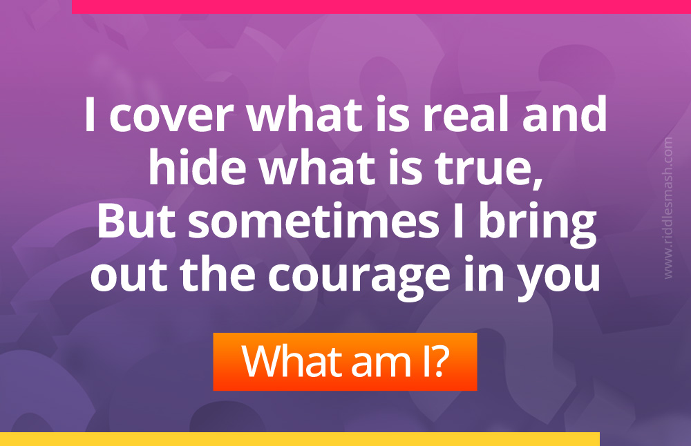 I cover what is real and hide what is true, But sometimes I bring out the courage in you. What am I?