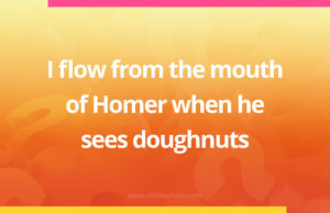 I flow from the mouth of Homer when he sees doughnuts.
