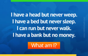 I have a head but never weep. I have a bed but never sleep. I can run but never walk. I have a bank but no money. What am I?