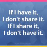 If I have it, I don't share it. If I share it, I don't have it.