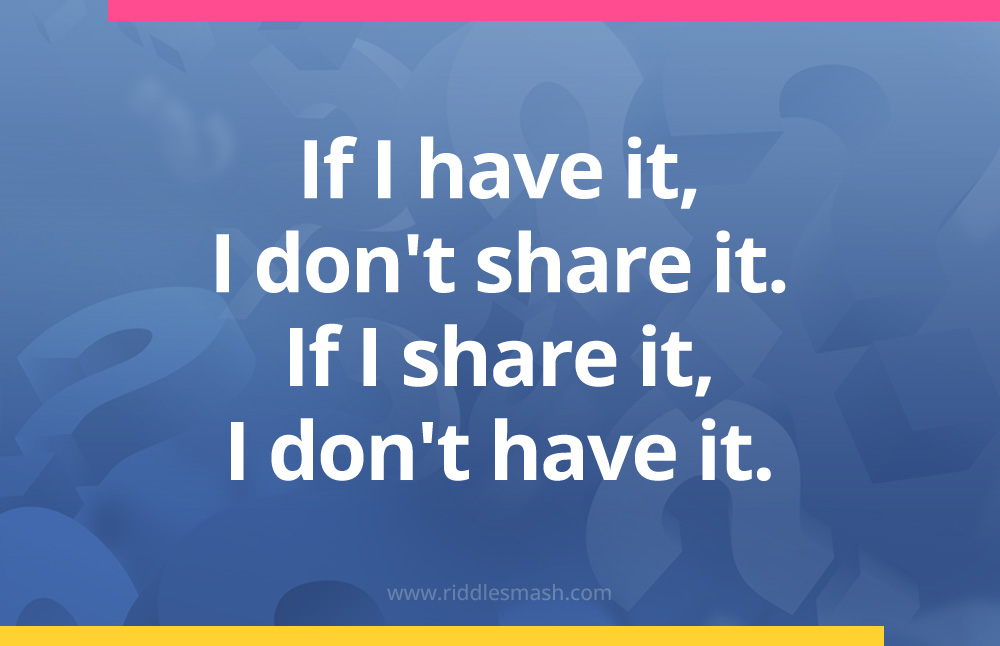 If I have it, I don't share it. If I share it, I don't have it.