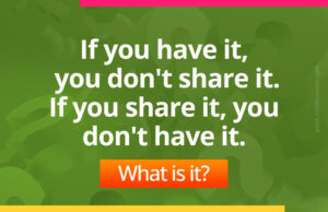 If you have it, you don't share it. If you share it, you don't have it. What is it?