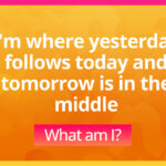 I'm where yesterday follows today and tomorrow is in the middle. What am I?