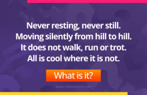 Never resting, never still. Moving silently from hill to hill. It does not walk, run or trot. All is cool where it is not. What is it?