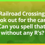 Railroad Crossing, look out for the cars. Can you spell that, without any R's?