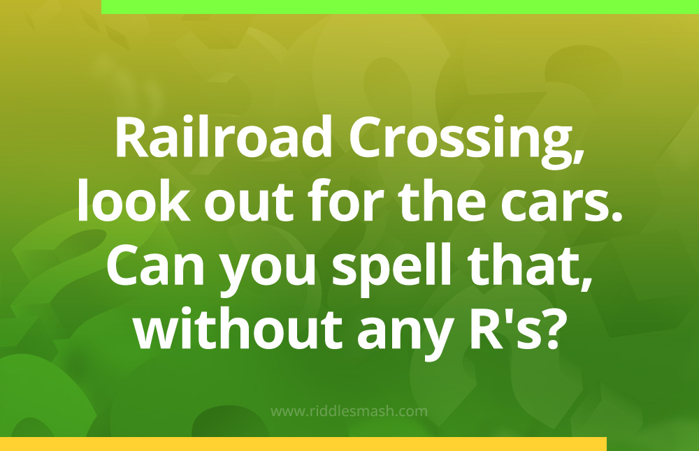 Railroad Crossing, look out for the cars. Can you spell that, without any R's?