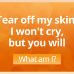 Tear off my skin, I won't cry, but you will.​ What am I?