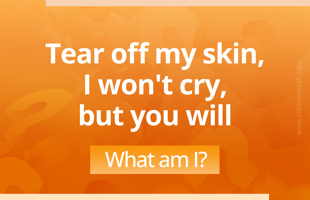 Tear off my skin, I won't cry, but you will.​ What am I?