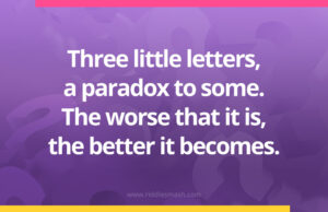 Three little letters, a paradox to some. The worse that it is, the better it becomes.