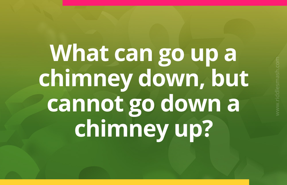 What can go up a chimney down, but cannot go down a chimney up? 