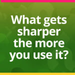 What gets sharper the more you use it?