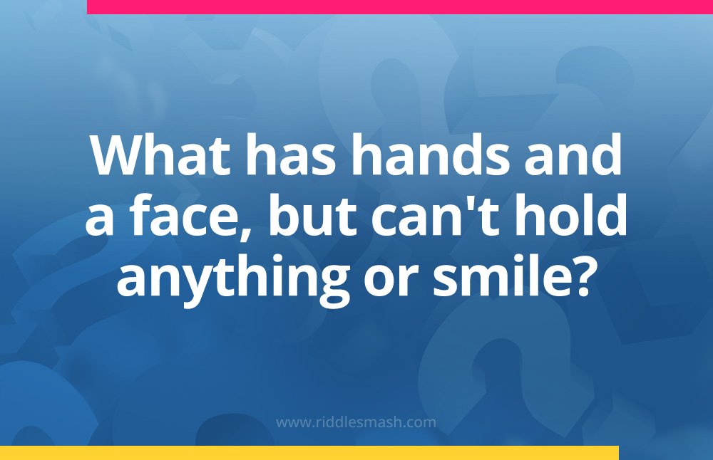 What has hands and a face, but can't hold anything or smile?