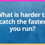 What is harder to catch the faster you run?