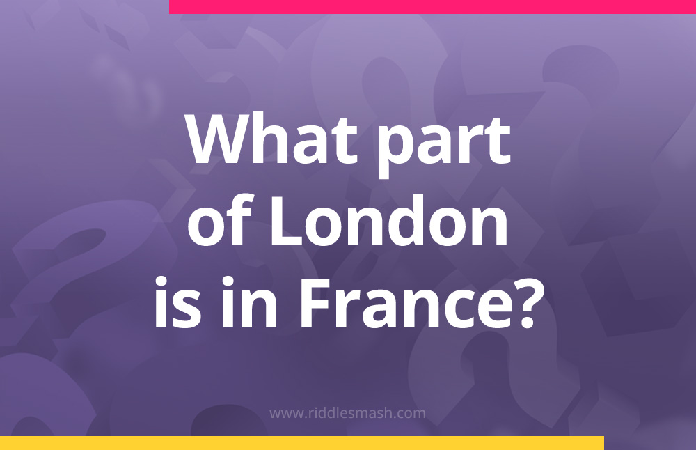 What part of London is in France? Riddle with answer