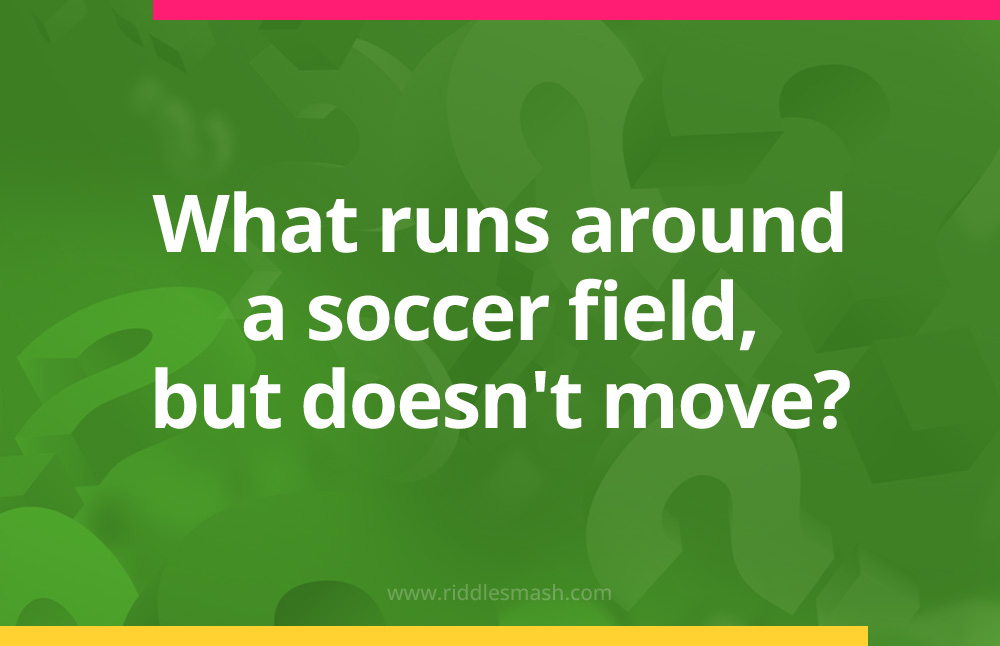 What runs around a soccer field, but doesn't move?