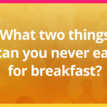 What two things can you never eat for breakfast?