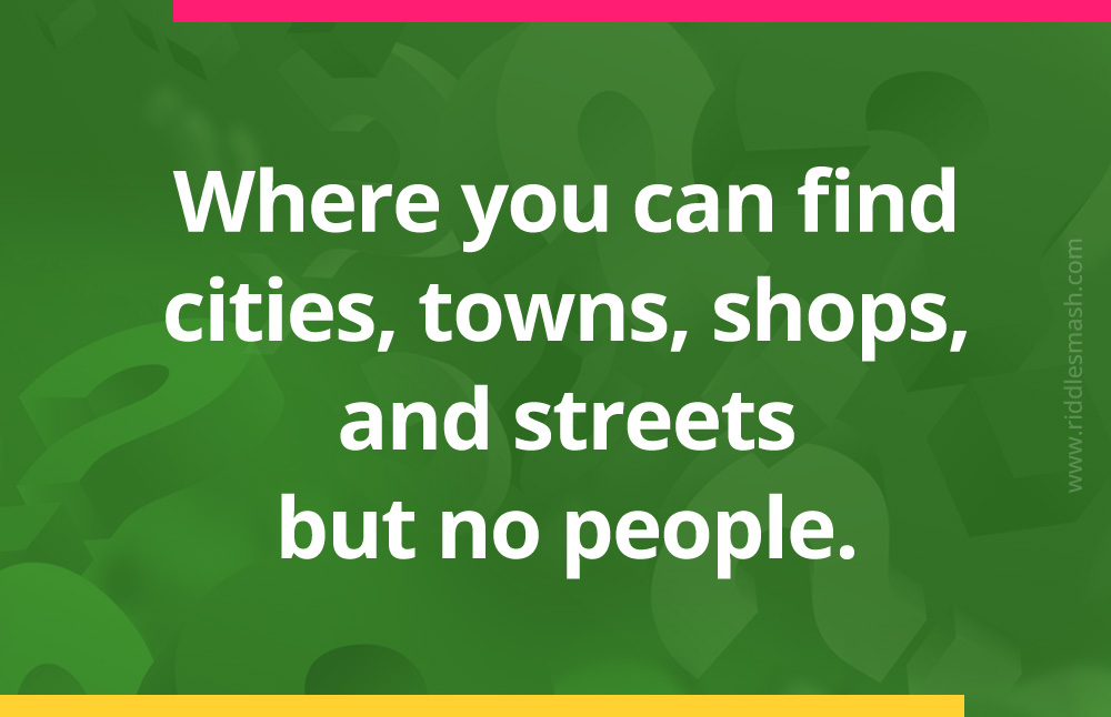 Where you can find cities, towns, shops, and streets but no people?