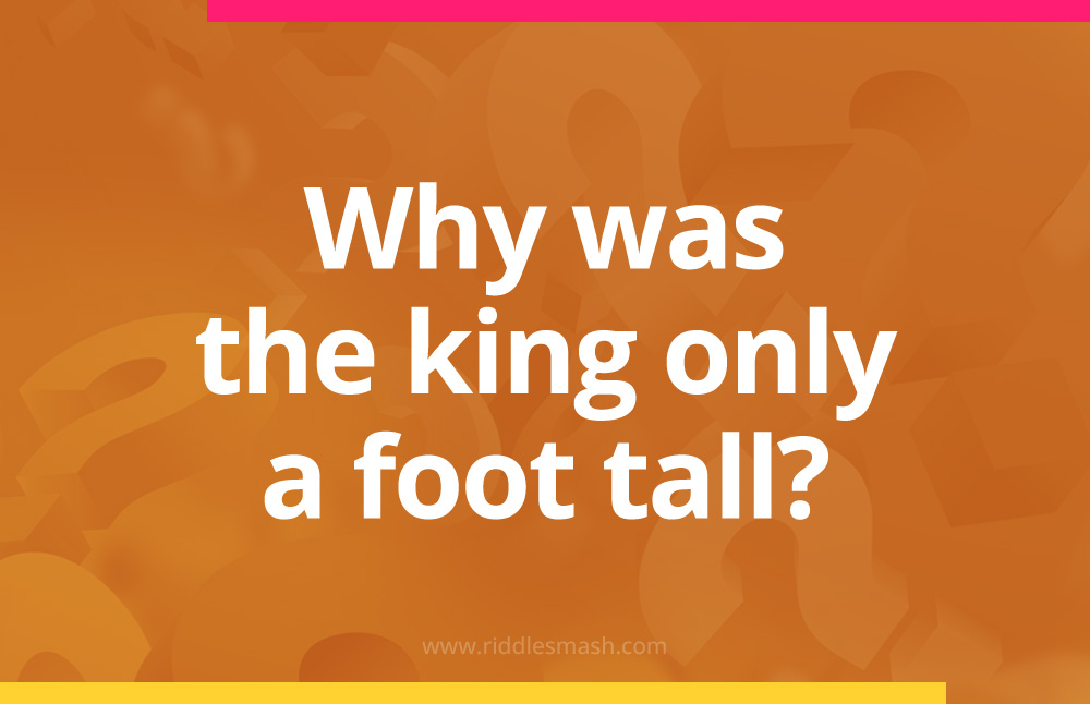 Why was the king only a foot tall?