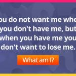 You do not want me when you don't have me, but when you have me you don't want to lose me. What am I?