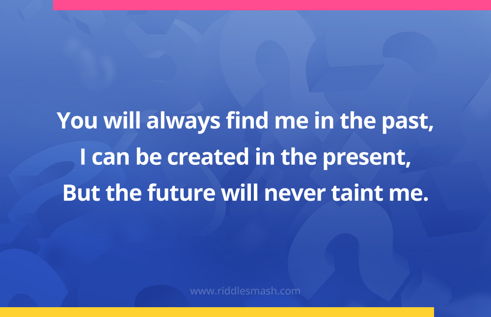 You will always find me in the past, I can be created in the present, But the future will never taint me.