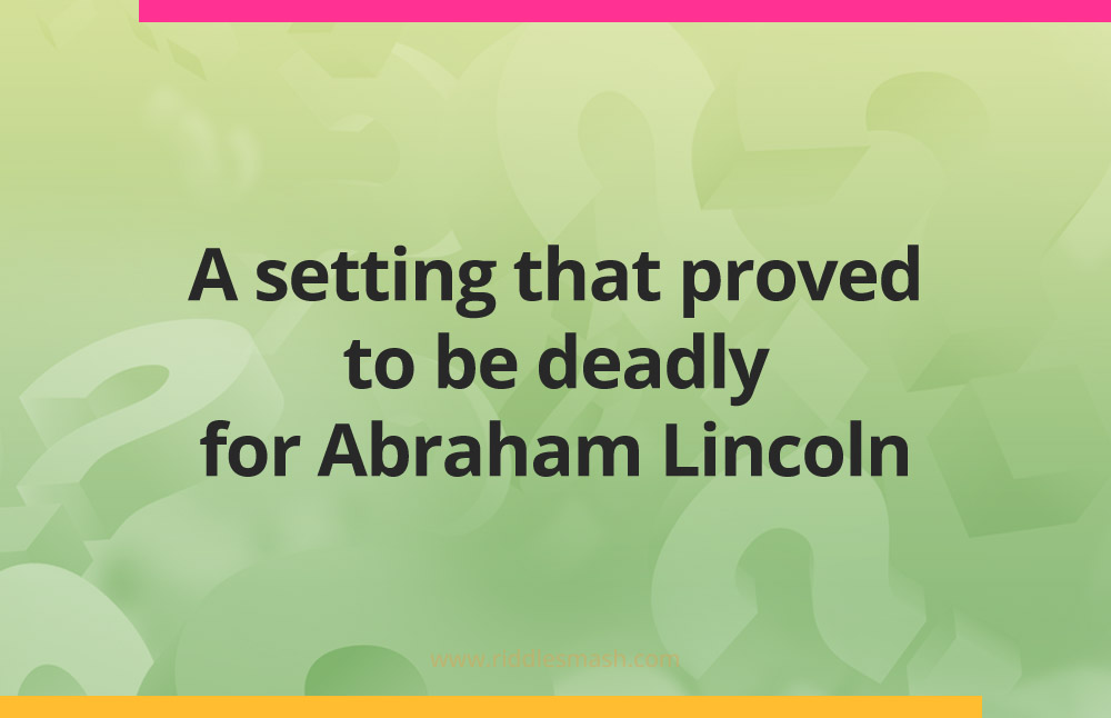 A setting that proved to be deadly for Abraham Lincoln.