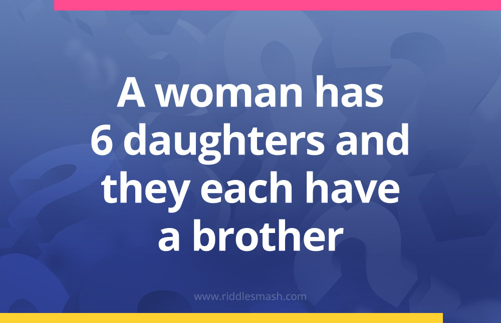 A woman has 6 daughters and they each have a brother. How many children does she have?