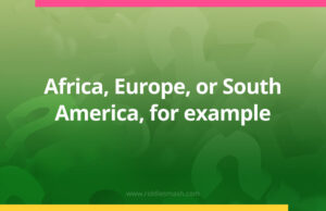 Africa, Europe, or South America, for example.
