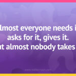 Almost everyone needs it, asks for it, gives it. But almost nobody takes it.