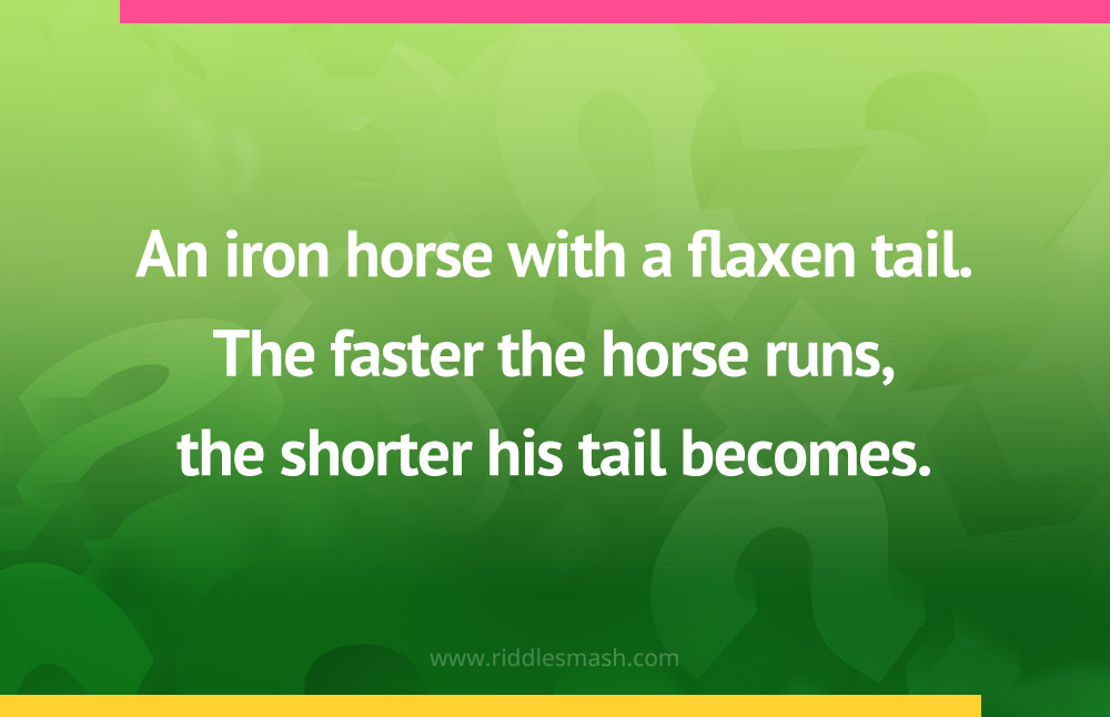 An iron horse with a flaxen tail.The faster the horse runs,the shorter his tail becomes.