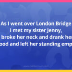 As I went over London Bridge I met my sister Jenny, I broke her neck and drank her blood and left her standing empty.
