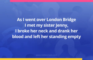 As I went over London Bridge I met my sister Jenny, I broke her neck and drank her blood and left her standing empty.