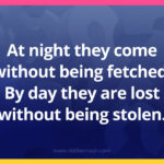 At night they come without being fetched. By day they are lost without being stolen.